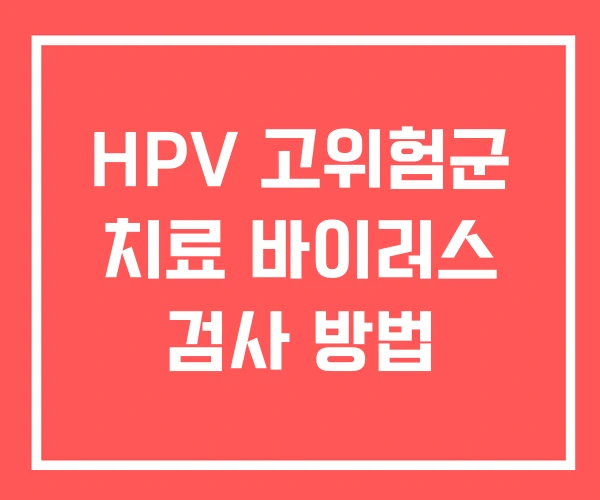 HPV 고위험군 치료 바이러스 검사 방법
