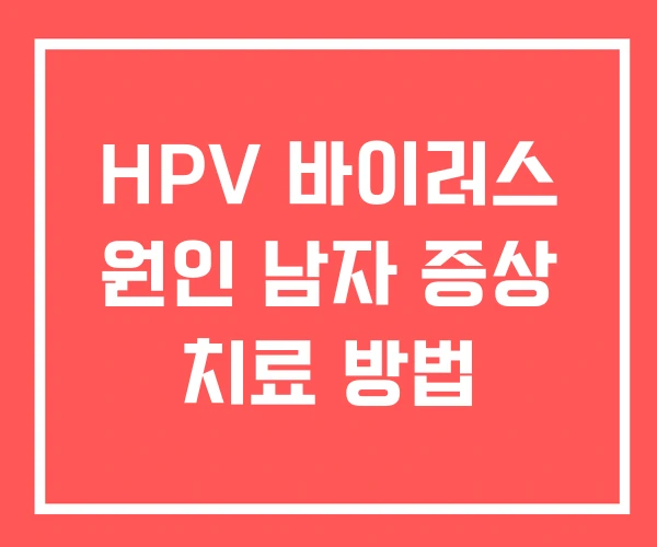 HPV 바이러스 원인 남자 증상 치료 방법
