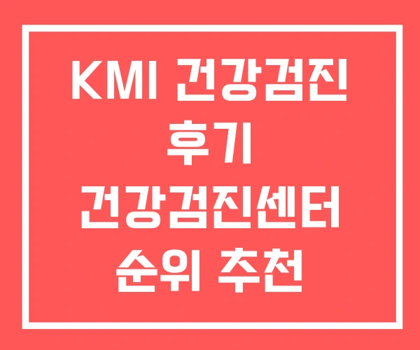 KMI 건강검진 후기 건강검진센터 순위 추천