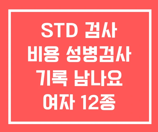 STD 검사 비용 성병검사 기록 남나요 여자 12종