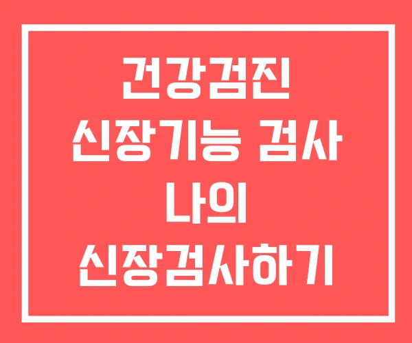 건강검진 신장기능 검사 나의 신장검사하기 신장