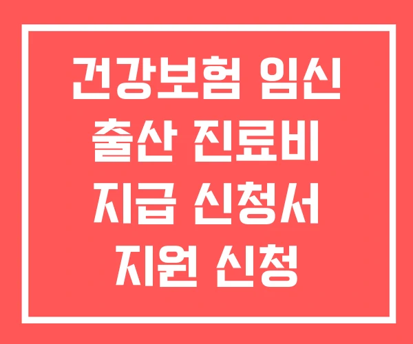 건강보험 임신 출산 진료비 지급 신청서 지원 신청