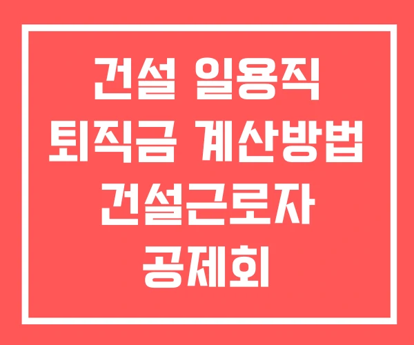 건설 일용직 퇴직금 계산방법 건설근로자 공제회