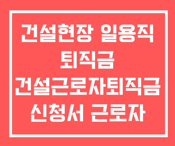 건설현장 일용직 퇴직금 건설근로자퇴직금 신청서 근로자