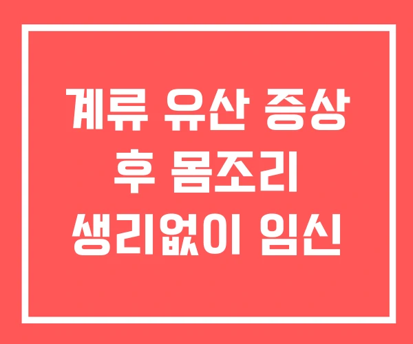 계류 유산 증상 후 몸조리 생리없이 임신