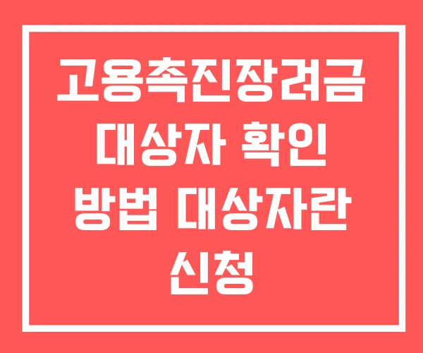 고용촉진장려금 대상자 확인 방법 대상자란 신청