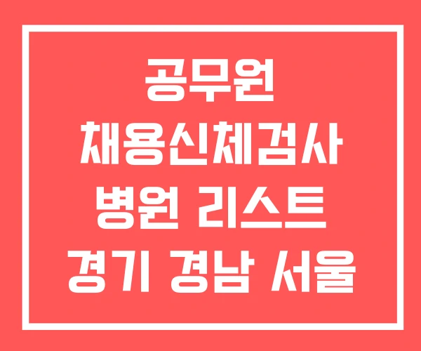 공무원 채용신체검사 병원 리스트 경기 경남 서울 공무원 채용신체검사 병원 리스트 경기 경남 서울