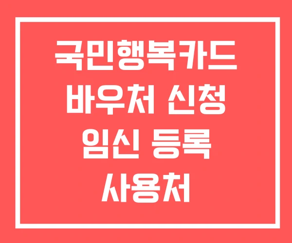 국민행복카드 바우처 신청 임신 등록 사용처
