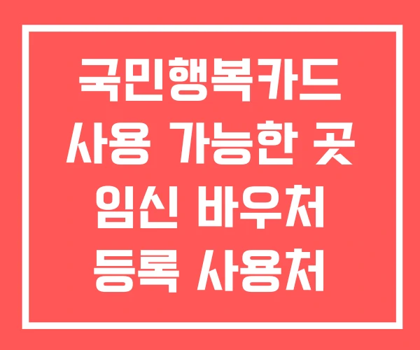 국민행복카드 사용 가능한 곳 임신 바우처 등록 사용처