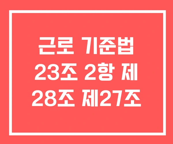근로 기준법 23조 2항 제 28조 제27조