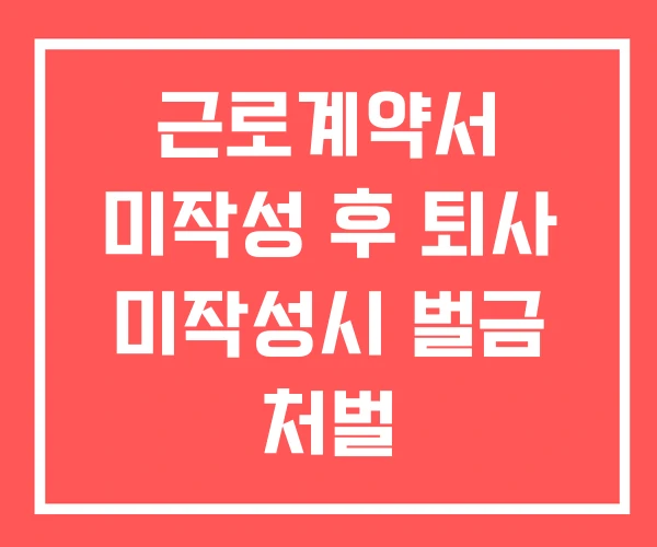 근로계약서 미작성 후 퇴사 미작성시 벌금 처벌