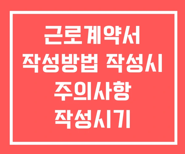 근로계약서 작성방법 작성시 주의사항 작성시기