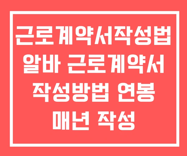 근로계약서작성법 알바 근로계약서 작성방법 연봉 매년 작성