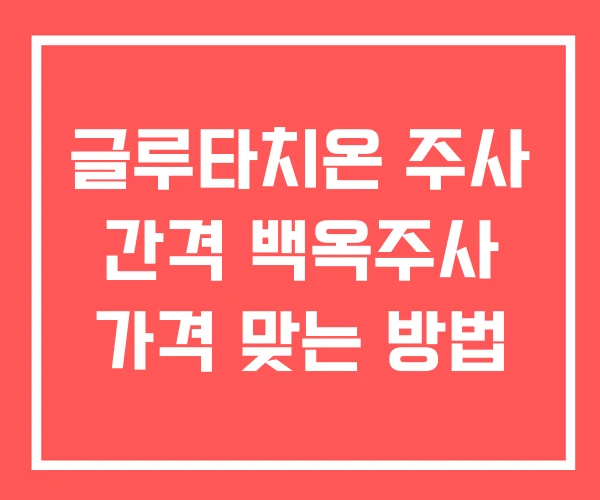 글루타치온 주사 간격 백옥주사 가격 맞는 방법