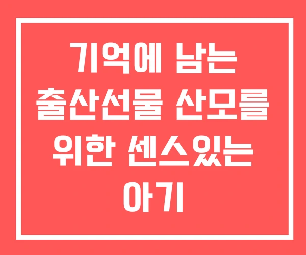기억에 남는 출산선물 산모를 위한 센스있는 아기