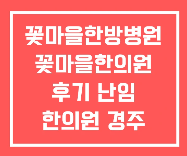 꽃마을한방병원 꽃마을한의원 후기 난임 한의원 경주