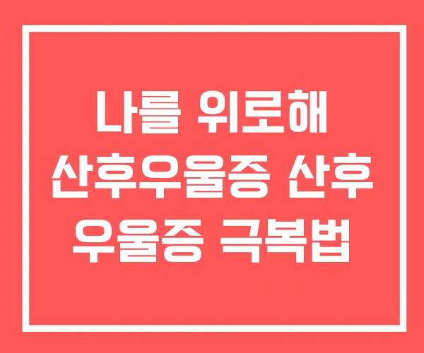 나를 위로해 산후우울증 산후 우울증 극복법