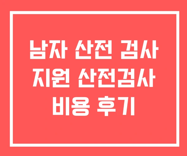 남자 산전 검사 지원 산전검사 비용 후기