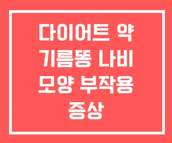 다이어트 약 기름똥 나비 모양 부작용 증상