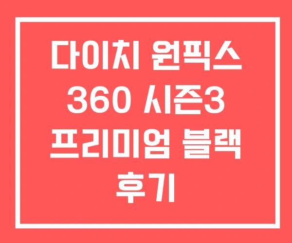 다이치 원픽스 360 시즌3 프리미엄 블랙 후기 다이치 원픽스 360 시즌3 프리미엄 블랙 후기