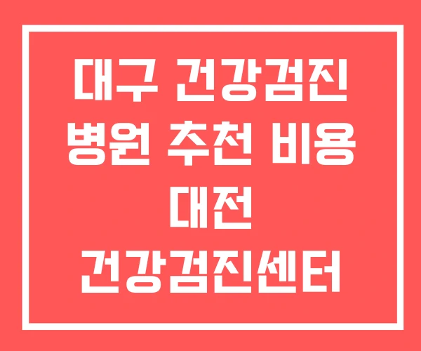 대구 건강검진 병원 추천 비용 대전 건강검진센터
