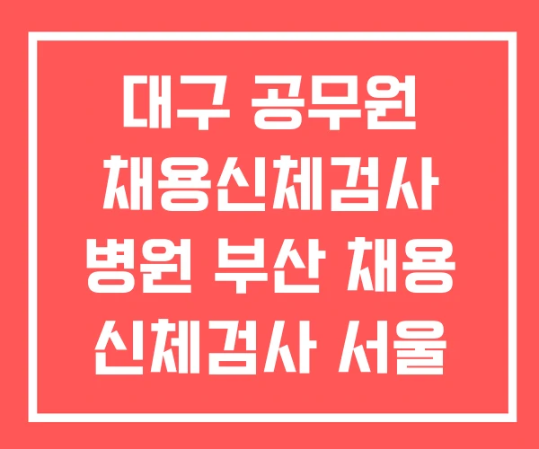 대구 공무원 채용신체검사 병원 부산 채용 신체검사 서울