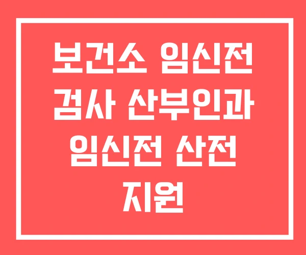 보건소 임신전 검사 산부인과 임신전 산전 지원 보건소 임신전 검사 산부인과 임신전 산전 지원