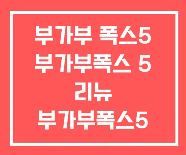 부가부 폭스5 부가부폭스 5 리뉴 부가부폭스5 후기 부가부 폭스5 부가부폭스 5 리뉴 부가부폭스5 후기