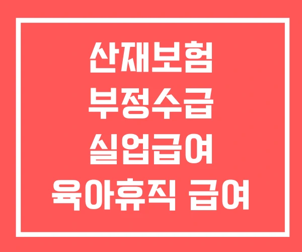 산재보험 부정수급 실업급여 육아휴직 급여