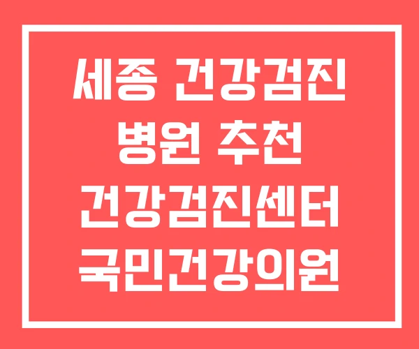 세종 건강검진 병원 추천 건강검진센터 국민건강의원 리뷰