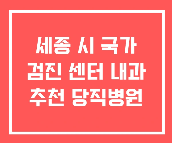 세종 시 국가 검진 센터 내과 추천 당직병원