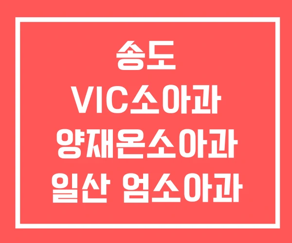 송도 VIC소아과 양재온소아과 일산 엄소아과
