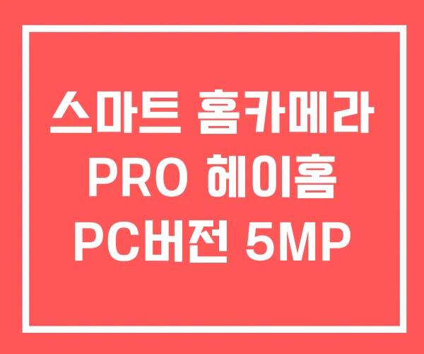 스마트 홈카메라 PRO 헤이홈 PC버전 5MP