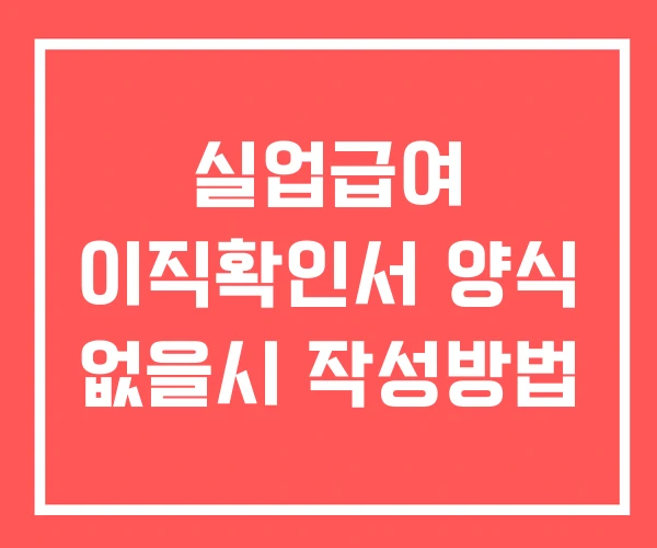 실업급여 이직확인서 양식 없을시 작성방법