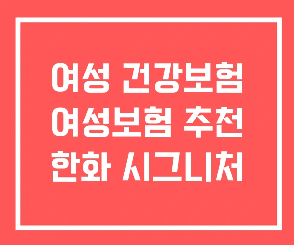 여성 건강보험 여성보험 추천 한화 시그니처