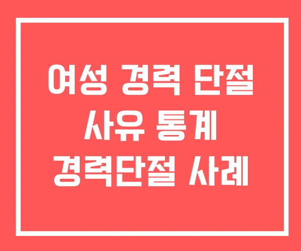 여성 경력 단절 사유 통계 경력단절 사례
