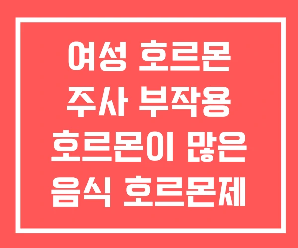여성 호르몬 주사 부작용 호르몬이 많은 음식 호르몬제