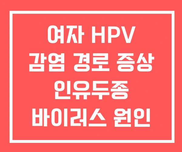 여자 HPV 감염 경로 증상 인유두종 바이러스 원인 여자 HPV 감염 경로 증상 인유두종 바이러스 원인