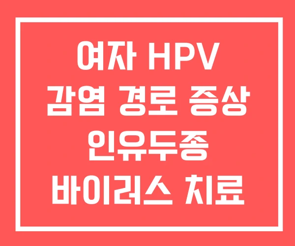 여자 HPV 감염 경로 증상 인유두종 바이러스 치료 여자 HPV 감염 경로 증상 인유두종 바이러스 치료