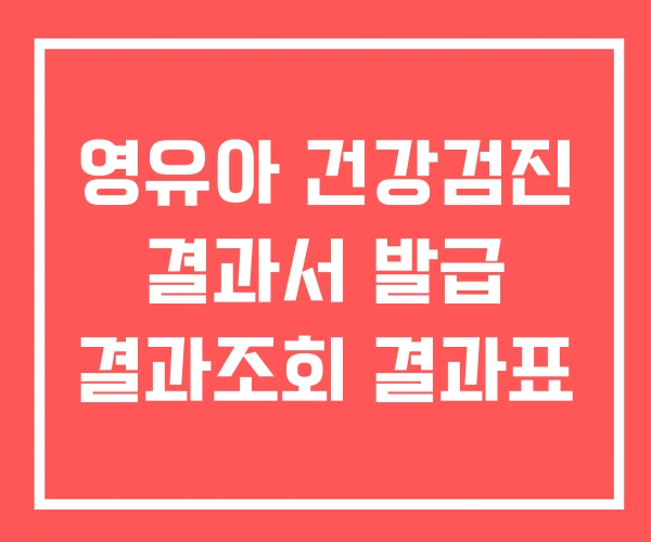 영유아 건강검진 결과서 발급 결과조회 결과표