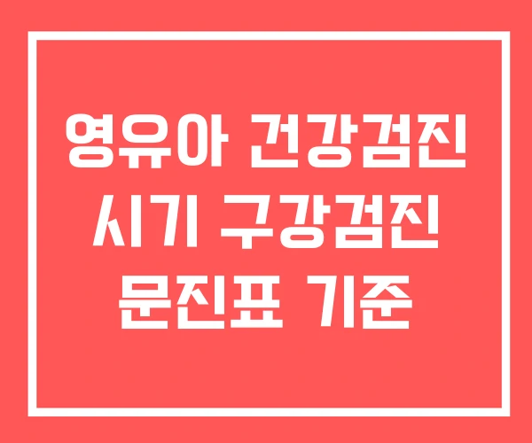 영유아 건강검진 시기 구강검진 문진표 기준