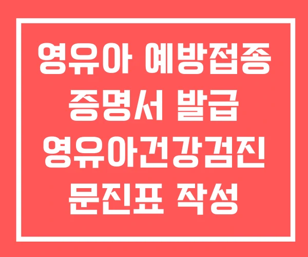영유아 예방접종 증명서 발급 영유아건강검진 문진표 작성