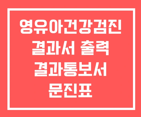 영유아건강검진 결과서 출력 결과통보서 문진표 영유아건강검진 결과서 출력 결과통보서 문진표