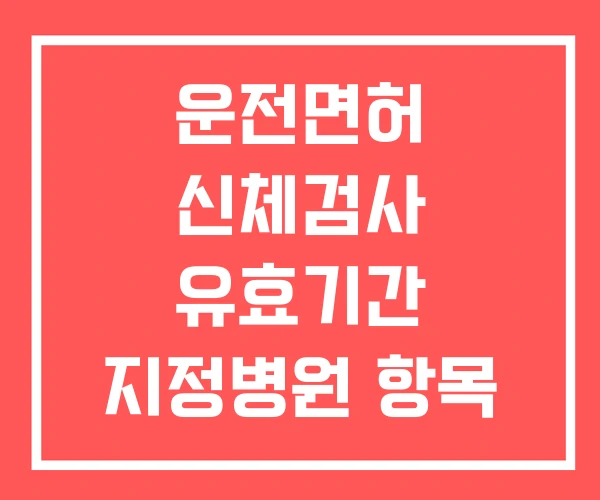 운전면허 신체검사 유효기간 지정병원 항목 운전면허 신체검사 유효기간 지정병원 항목