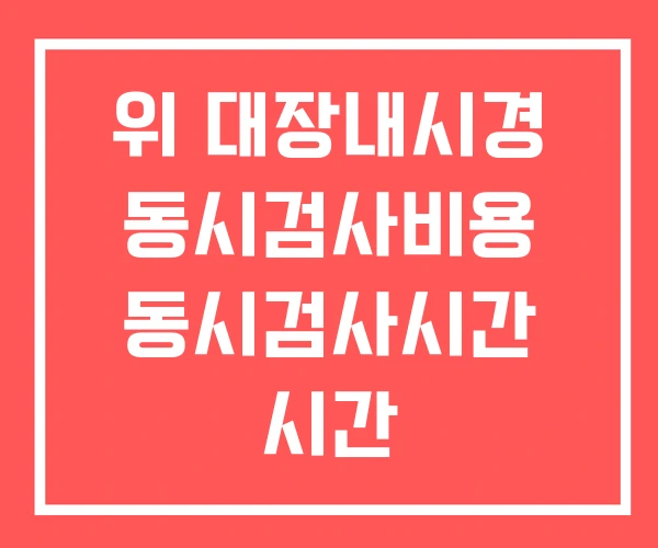 위 대장내시경 동시검사비용 동시검사시간 시간 위 대장내시경 동시검사비용 동시검사시간 시간