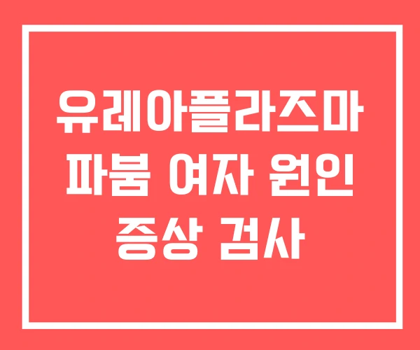 유레아플라즈마 파붐 여자 원인 증상 검사 유레아플라즈마 파붐 여자 원인 증상 검사