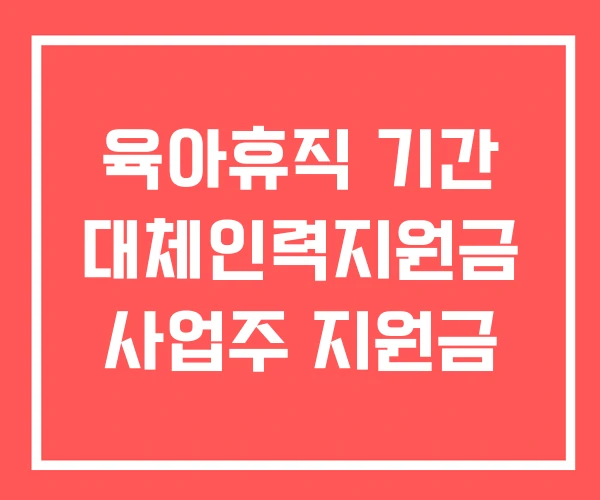 육아휴직 기간 대체인력지원금 사업주 지원금