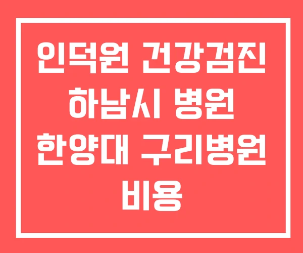 인덕원 건강검진 하남시 병원 한양대 구리병원 비용