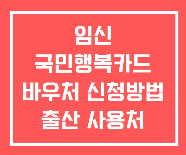 임신 국민행복카드 바우처 신청방법 출산 사용처