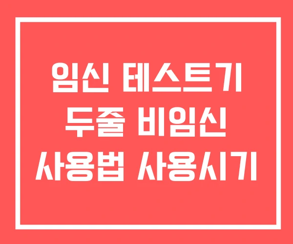 임신 테스트기 두줄 비임신 사용법 사용시기 임신 테스트기 두줄 비임신 사용법 사용시기